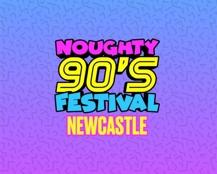Noughty 90's Festival Newcastle 2025 tickets