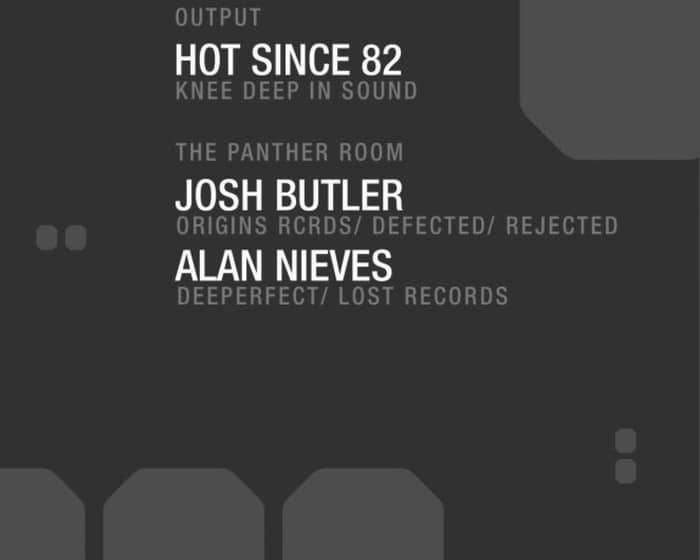 Hot Since 82 at Output and Josh Butler/ Alan Nieves in The Panther Room tickets